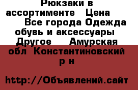 Рюкзаки в ассортименте › Цена ­ 3 500 - Все города Одежда, обувь и аксессуары » Другое   . Амурская обл.,Константиновский р-н